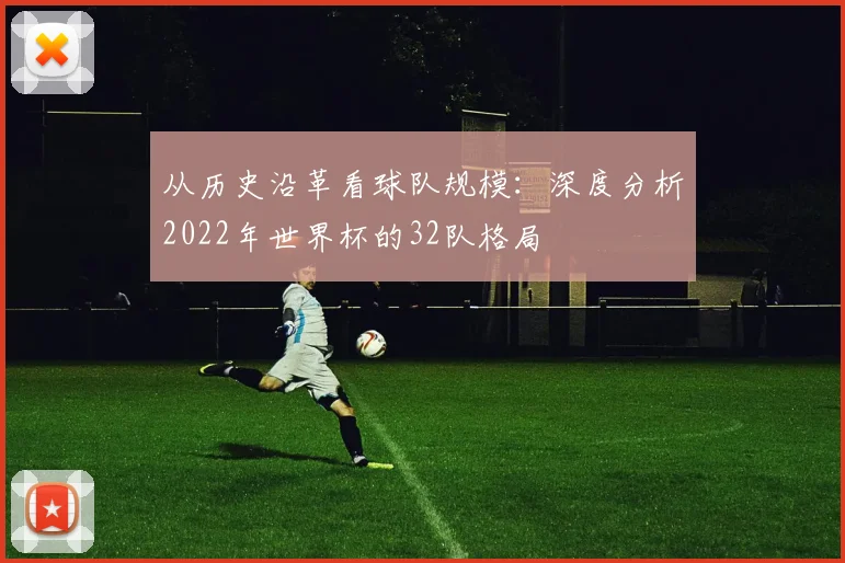 从历史沿革看球队规模：深度分析2022年世界杯的32队格局