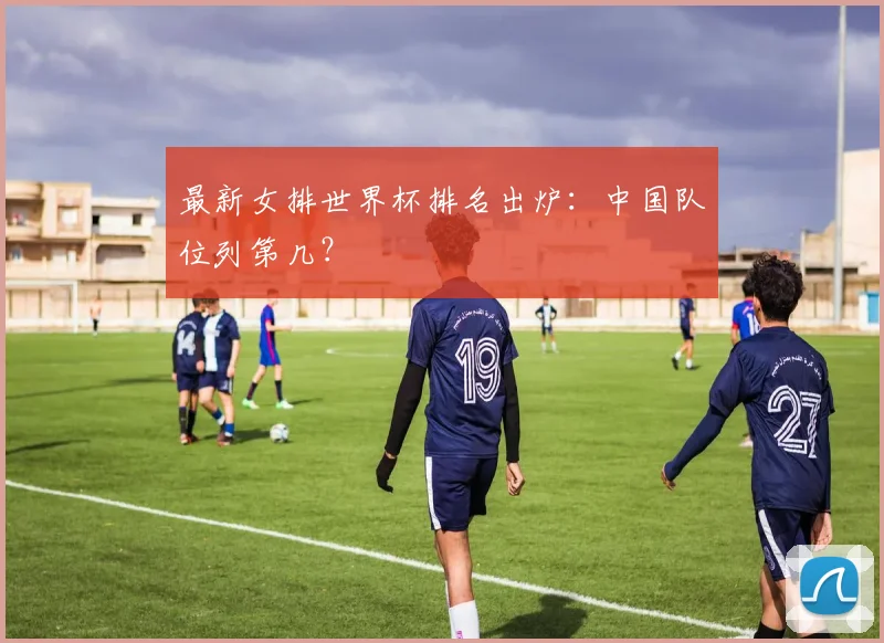 最新女排世界杯排名出炉：中国队位列第几？