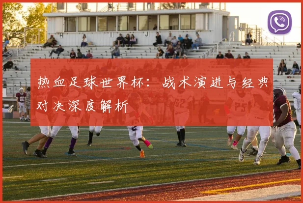 热血足球世界杯：战术演进与经典对决深度解析