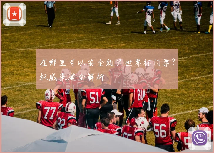 在哪里可以安全购买世界杯门票？权威渠道全解析