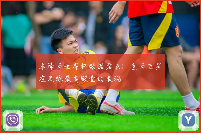 本泽马世界杯数据盘点：皇马巨星在足球最高殿堂的表现