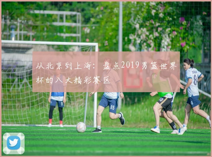 从北京到上海：盘点2019男篮世界杯的八大精彩赛区