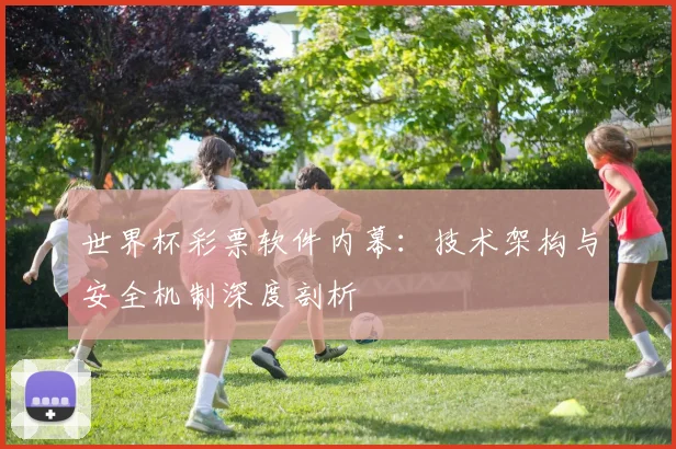 世界杯彩票软件内幕：技术架构与安全机制深度剖析