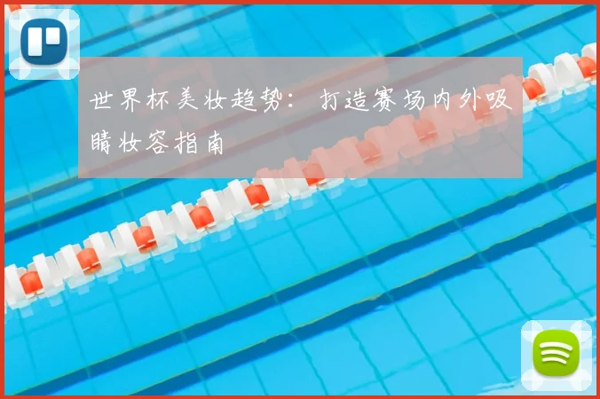世界杯美妆趋势:打造赛场内外吸睛妆容指南