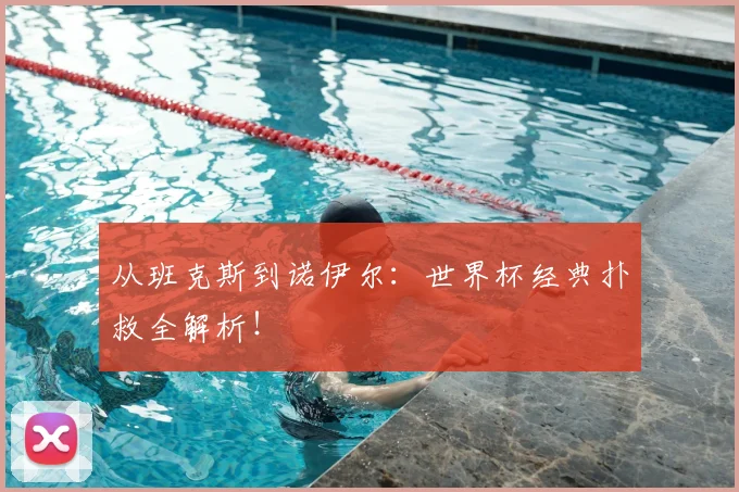 从班克斯到诺伊尔:世界杯经典扑救全解析!