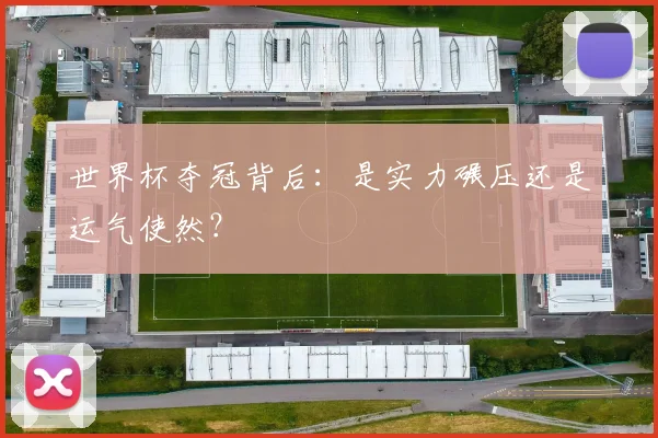 世界杯夺冠背后：是实力碾压还是运气使然？