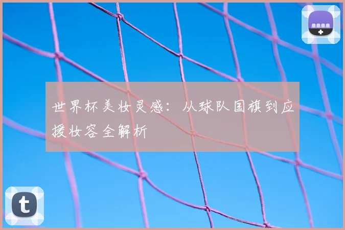 世界杯美妆灵感:从球队国旗到应援妆容全解析