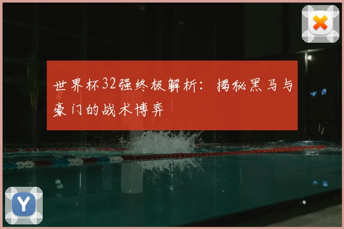 世界杯32强终极解析:揭秘黑马与豪门的战术博弈