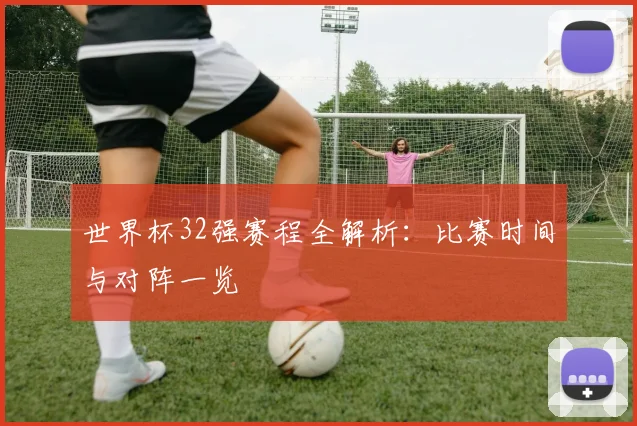 世界杯32强赛程全解析：比赛时间与对阵一览