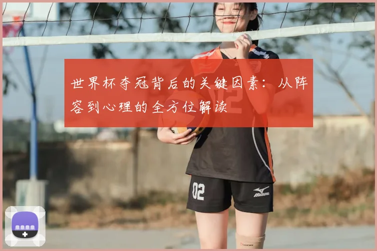 世界杯夺冠背后的关键因素：从阵容到心理的全方位解读