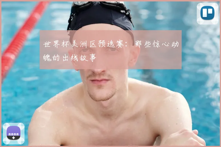 世界杯美洲区预选赛:那些惊心动魄的出线故事