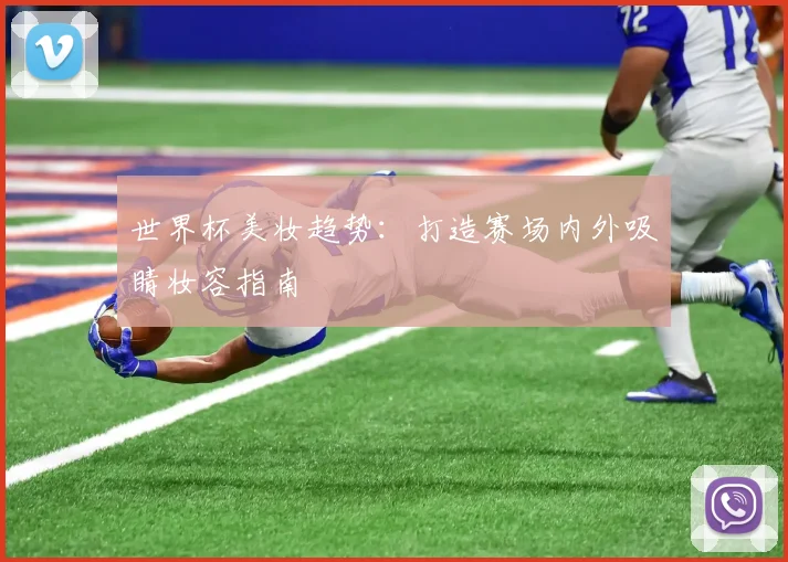 世界杯美妆趋势：打造赛场内外吸睛妆容指南