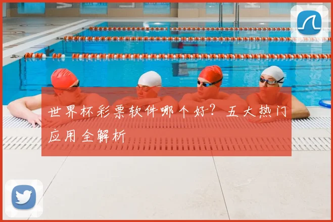 世界杯彩票软件哪个好？五大热门应用全解析